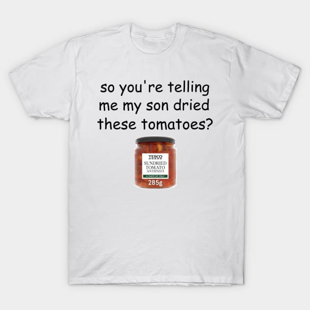 My Son Dried These Tomatoes? T-Shirt by casserolestan